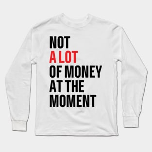 not a lot of money at the moment Long Sleeve T-Shirt